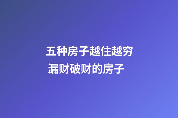 五种房子越住越穷 漏财破财的房子